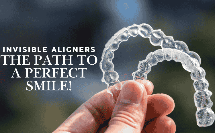Invisible Aligners: The Clear Path to a Perfect Smile